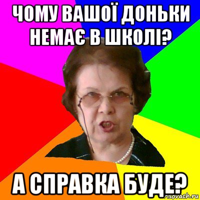 чому вашої доньки немає в школі? а справка буде?, Мем Типичная училка