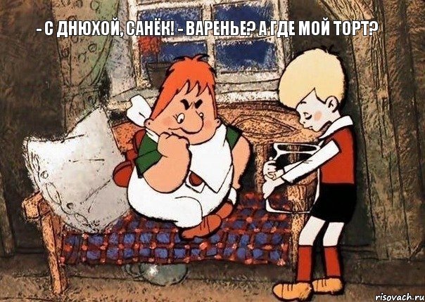 - С днюхой, Санёк! - Варенье? А где мой торт?