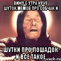 вижу с утра кучу шуток,мемов про собчак и шутки про лошадок и всё такое, Мем Ванга (цвет)