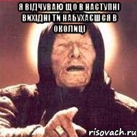 я відчуваю що в наступні вихідні ти набухаєшся в околиці , Мем Ванга (цвет)