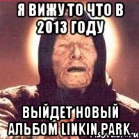 я вижу то что в 2013 году выйдет новый альбом linkin park, Мем Ванга (цвет)