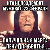 кто не поздравит мужика с 23 февраля получил на 8 марта пену для бритья, Мем Ванга (цвет)