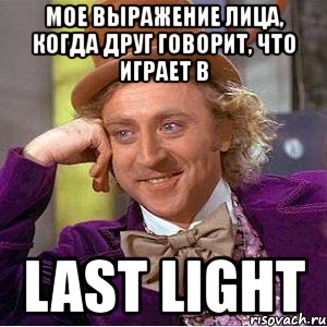 мое выражение лица, когда друг говорит, что играет в last light, Мем Ну давай расскажи (Вилли Вонка)