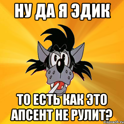 ну да я эдик то есть как это апсент не рулит?, Мем Волк