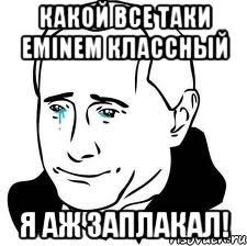 какой все таки eminem классный я аж заплакал!