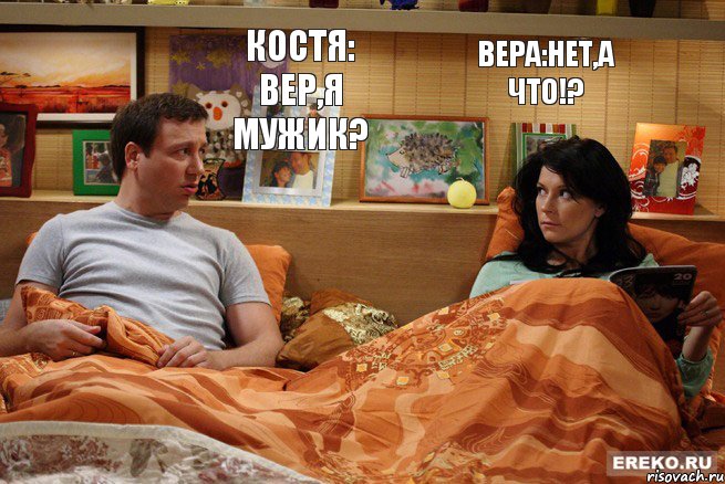 Костя: Вер,я мужик? Вера:Нет,а что!?