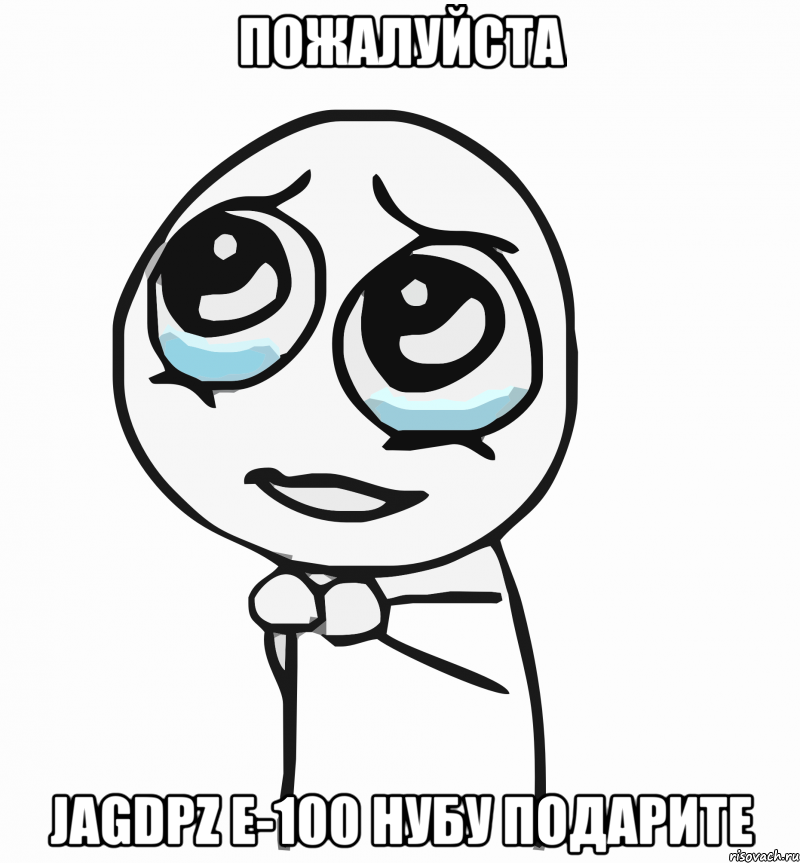 пожалуйста jagdpz e-100 нубу подарите, Мем  ну пожалуйста (please)