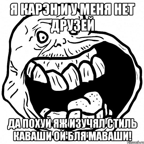 я карэн и у меня нет друзей да похуй яж изучял стиль каваши ой бля маваши!