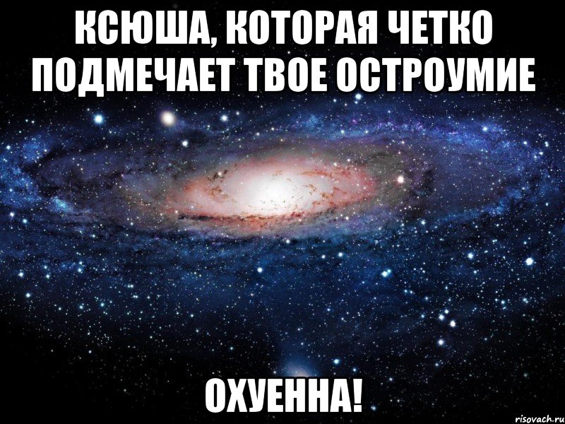 ксюша, которая четко подмечает твое остроумие охуенна!, Мем Вселенная