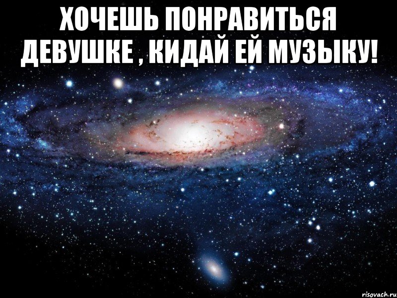 хочешь понравиться девушке , кидай ей музыку! , Мем Вселенная