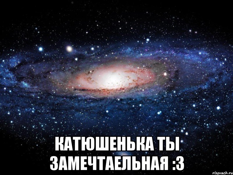  катюшенька ты замечтаельная :3, Мем Вселенная