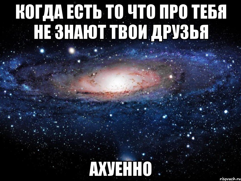 когда есть то что про тебя не знают твои друзья ахуенно, Мем Вселенная