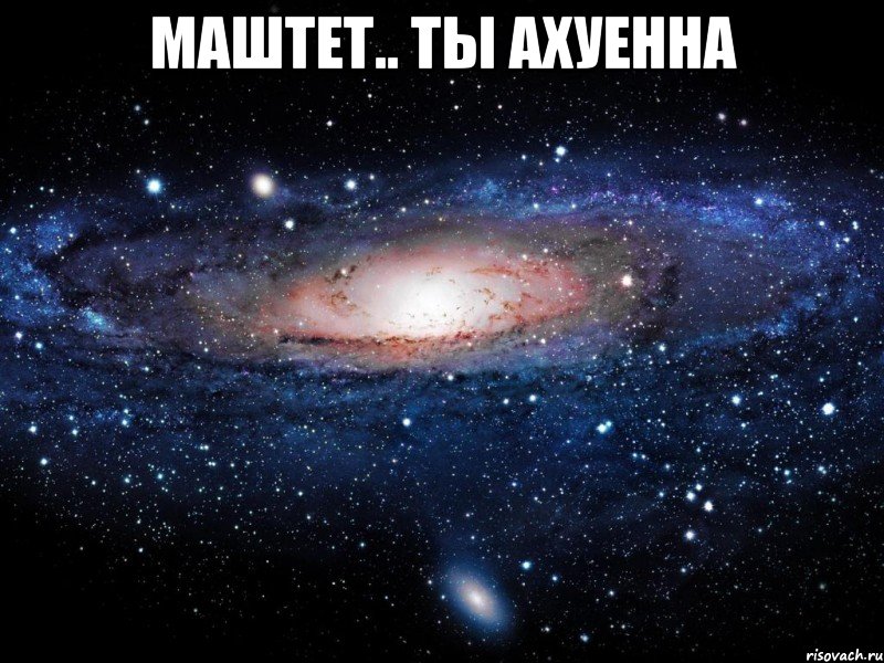 маштет.. ты ахуенна , Мем Вселенная