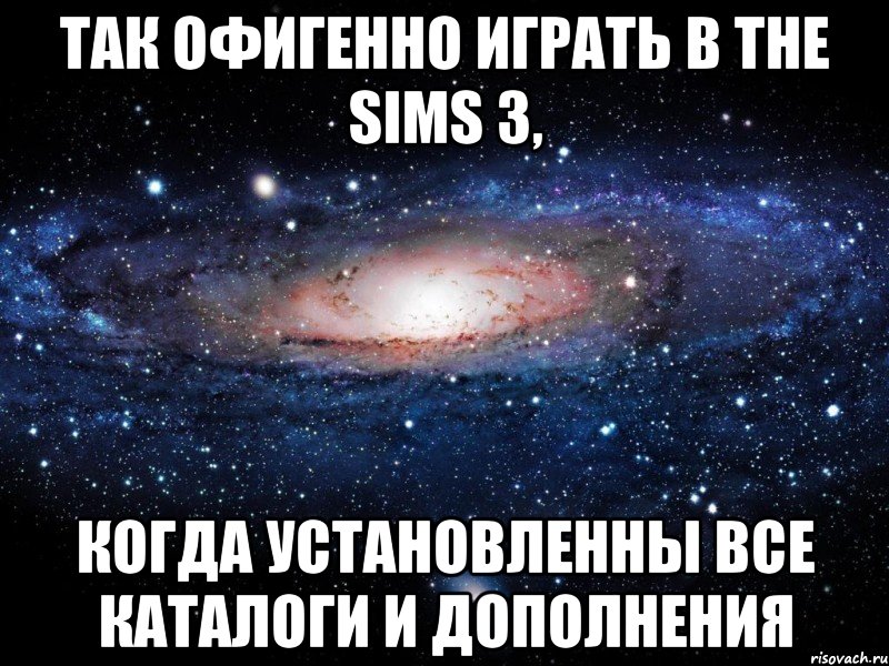 так офигенно играть в the sims 3, когда установленны все каталоги и дополнения, Мем Вселенная