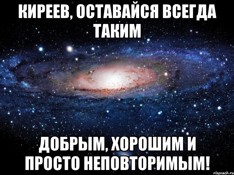 киреев, оставайся всегда таким добрым, хорошим и просто неповторимым!, Мем Вселенная