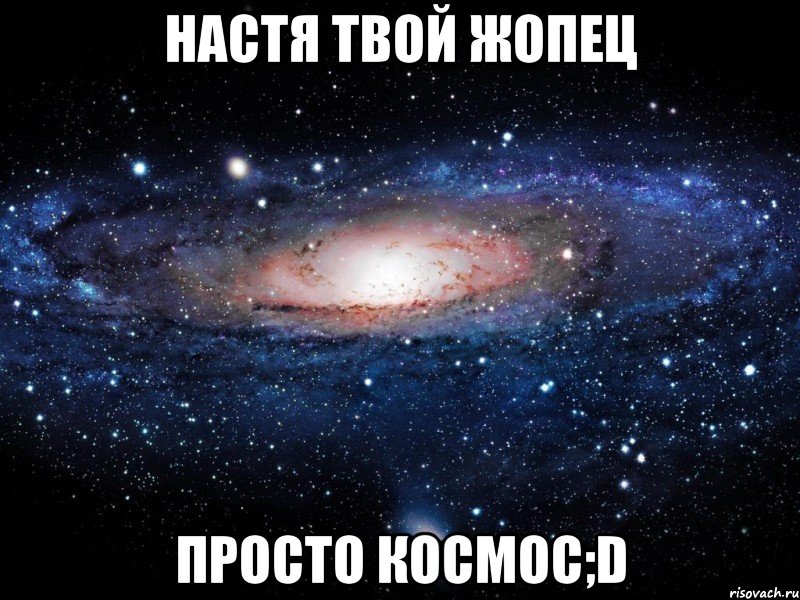 настя твой жопец просто космос;d, Мем Вселенная