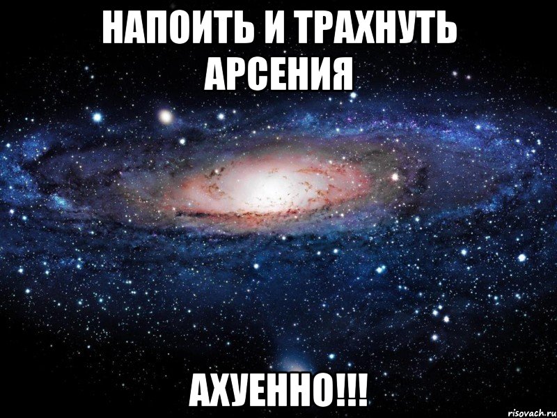 напоить и трахнуть арсения ахуенно!!!, Мем Вселенная