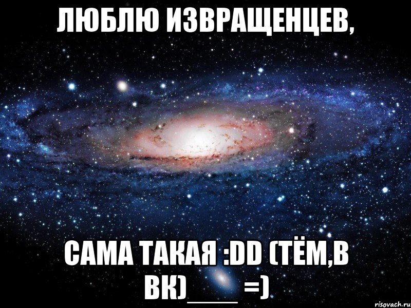 люблю извращенцев, сама такая :dd (тём,в вк)___ =), Мем Вселенная