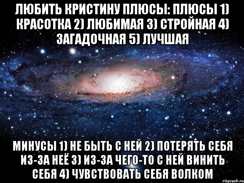 любить кристину плюсы: плюсы 1) красотка 2) любимая 3) стройная 4) загадочная 5) лучшая минусы 1) не быть с ней 2) потерять себя из-за неё 3) из-за чего-то с ней винить себя 4) чувствовать себя волком, Мем Вселенная