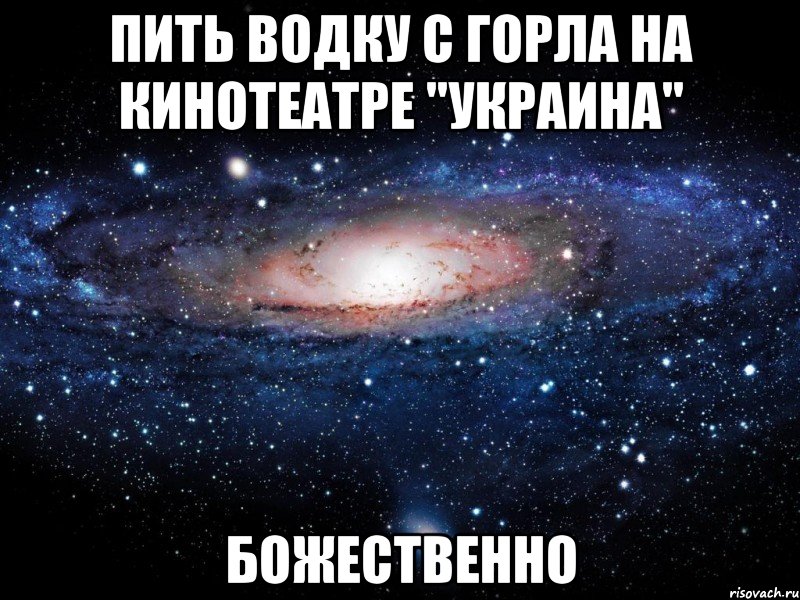 пить водку с горла на кинотеатре "украина" божественно, Мем Вселенная