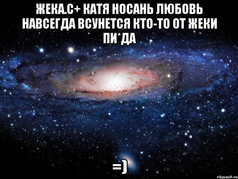 жека.с+ катя носань любовь навсегда всунется кто-то от жеки пи*да =), Мем Вселенная