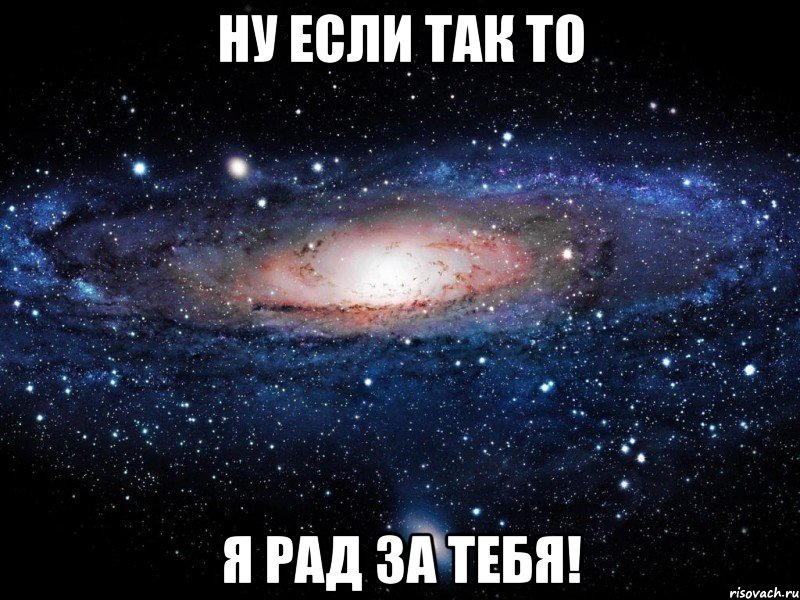 ну если так то я рад за тебя!, Мем Вселенная