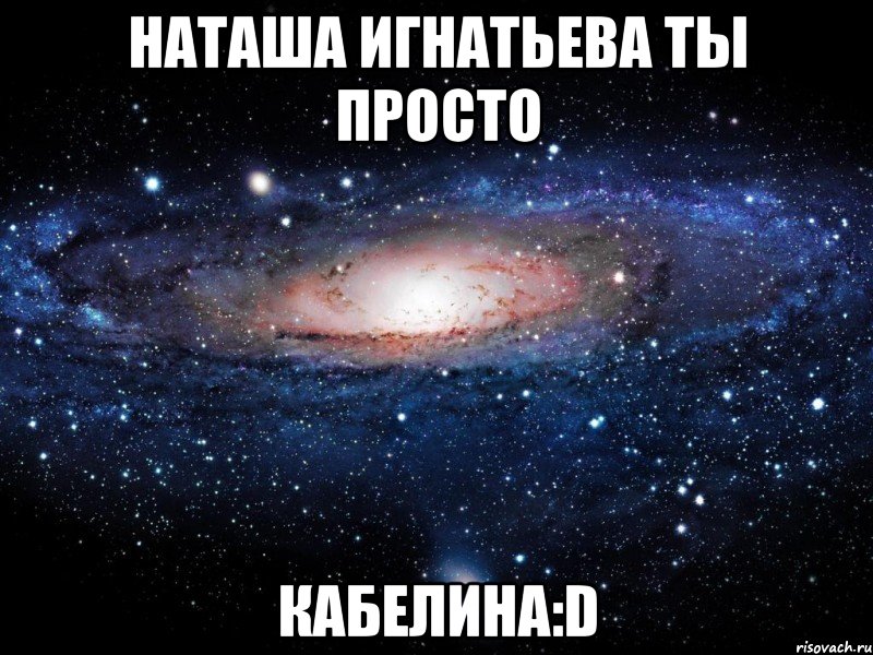 наташа игнатьева ты просто кабелина:d, Мем Вселенная