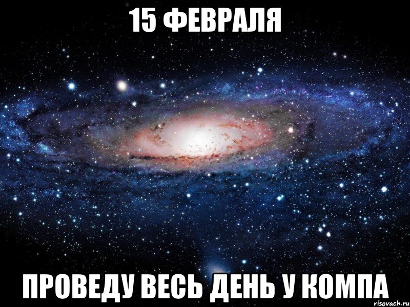 15 февраля проведу весь день у компа, Мем Вселенная