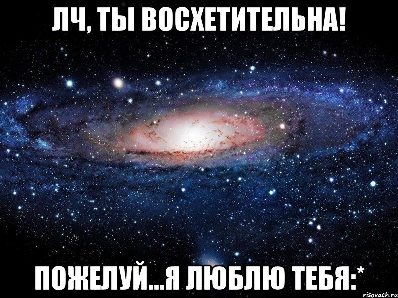 лч, ты восхетительна! пожелуй...я люблю тебя:*, Мем Вселенная