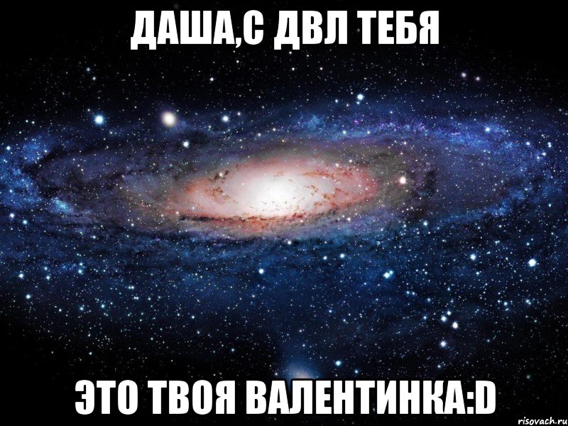 даша,с двл тебя это твоя валентинка:d, Мем Вселенная