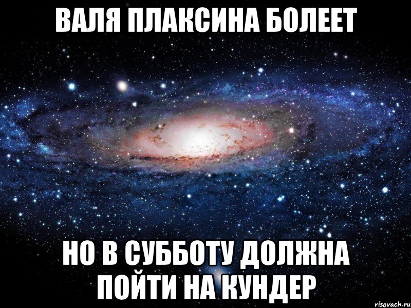 валя плаксина болеет но в субботу должна пойти на кундер, Мем Вселенная