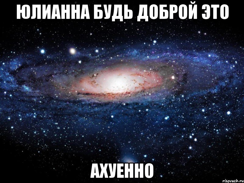 юлианна будь доброй это ахуенно, Мем Вселенная