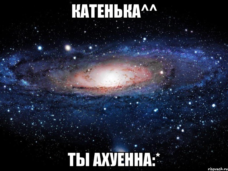 катенька^^ ты ахуенна:*, Мем Вселенная