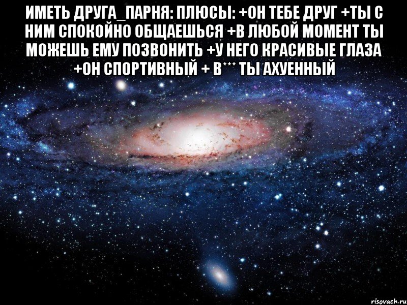 иметь друга_парня: плюсы: +он тебе друг +ты с ним спокойно общаешься +в любой момент ты можешь ему позвонить +у него красивые глаза +он спортивный + в*** ты ахуенный , Мем Вселенная