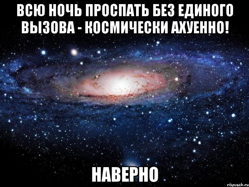 всю ночь проспать без единого вызова - космически ахуенно! наверно, Мем Вселенная