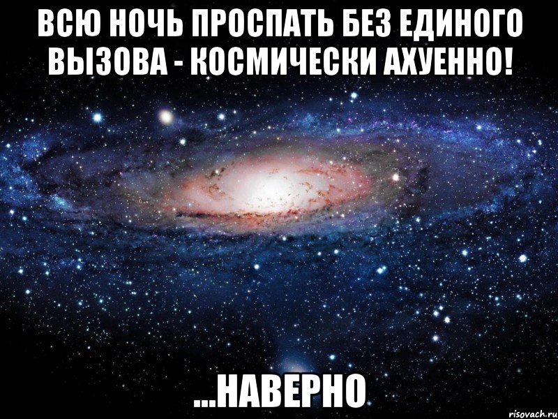 всю ночь проспать без единого вызова - космически ахуенно! ...наверно, Мем Вселенная