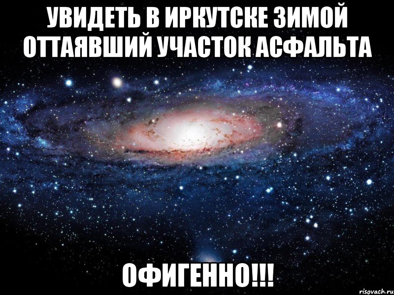 увидеть в иркутске зимой оттаявший участок асфальта офигенно!!!, Мем Вселенная