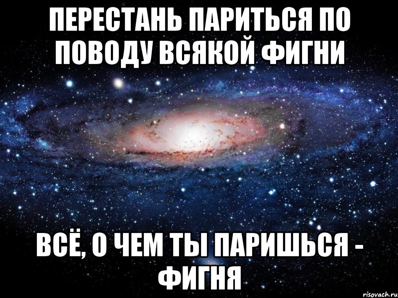 перестань париться по поводу всякой фигни всё, о чем ты паришься - фигня, Мем Вселенная