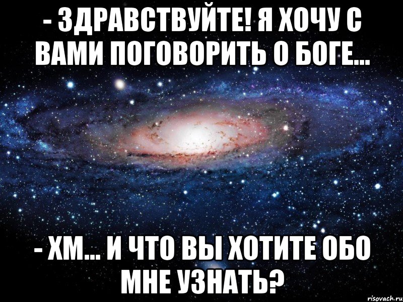 - здравствуйте! я хочу с вами поговорить о боге... - хм… и что вы хотите обо мне узнать?, Мем Вселенная