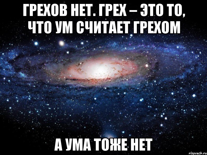 грехов нет. грех – это то, что ум считает грехом а ума тоже нет, Мем Вселенная