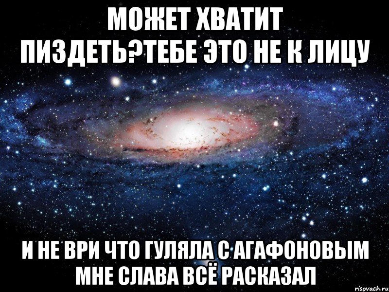 может хватит пиздеть?тебе это не к лицу и не ври что гуляла с агафоновым мне слава всё расказал, Мем Вселенная