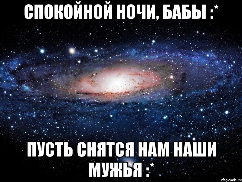 спокойной ночи, бабы :* пусть снятся нам наши мужья :*, Мем Вселенная