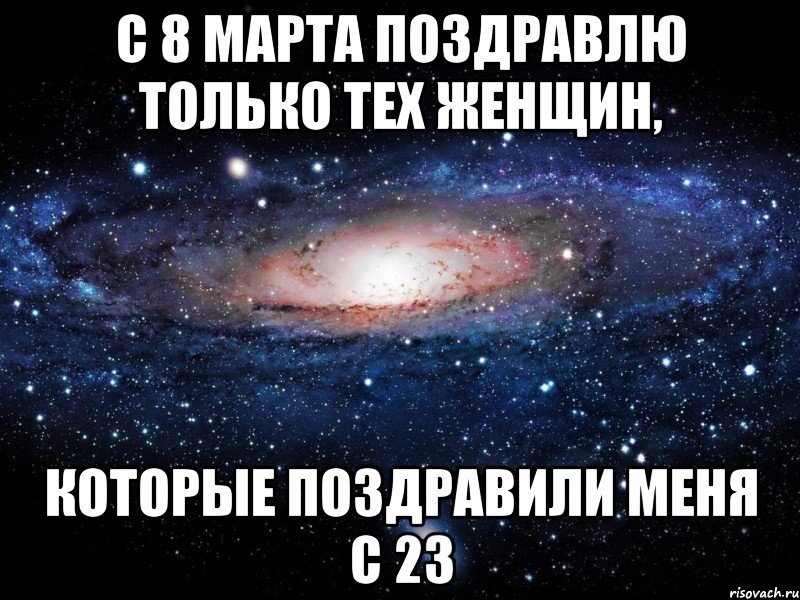 с 8 марта поздравлю только тех женщин, которые поздравили меня с 23, Мем Вселенная