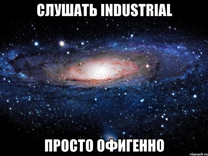 слушать industrial просто офигенно, Мем Вселенная