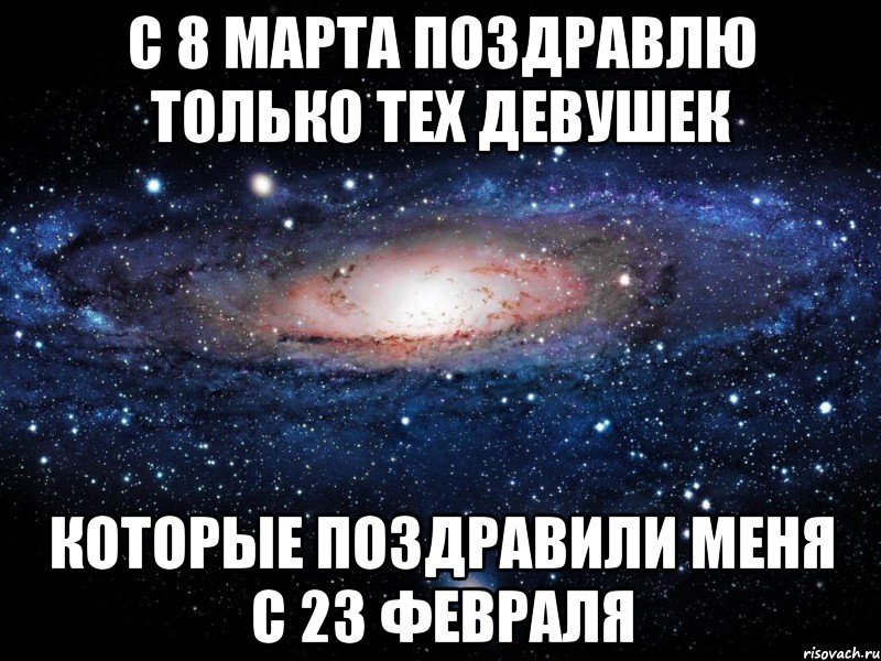 с 8 марта поздравлю только тех девушек которые поздравили меня с 23 февраля, Мем Вселенная