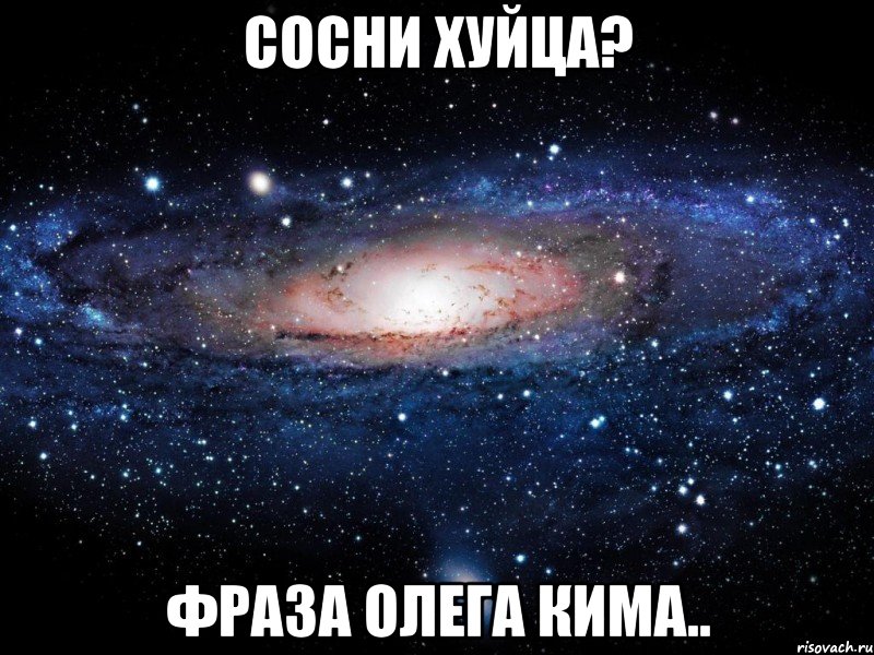 сосни хуйца? фраза олега кима.., Мем Вселенная