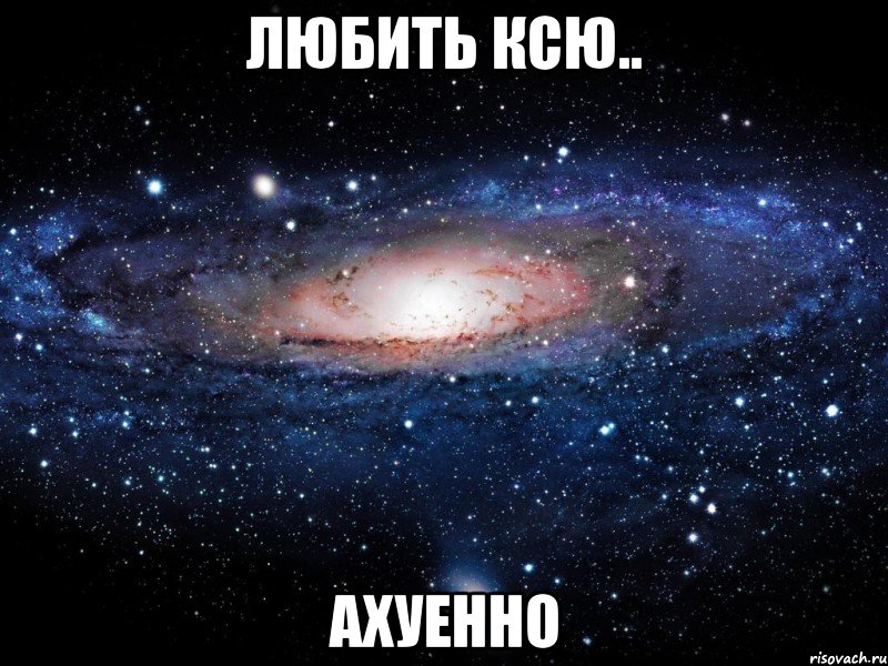 любить ксю.. ахуенно, Мем Вселенная