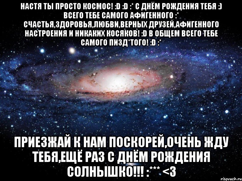 настя ты просто космос! :d :d :* с днём рождения тебя :) всего тебе самого афигенного :* счастья,здоровья,любви,верных друзей,афигенного настроения и никаких косяков! :d в общем всего тебе самого пизд*того! :d :* приезжай к нам поскорей,очень жду тебя,ещё раз с днём рождения солнышко!!! :*** <3, Мем Вселенная