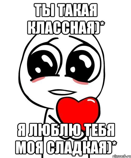 ты такая классная)* я люблю тебя моя сладкая)*, Мем  Я тебя люблю