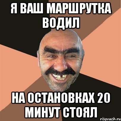 я ваш маршрутка водил на остановках 20 минут стоял, Мем Я твой дом труба шатал